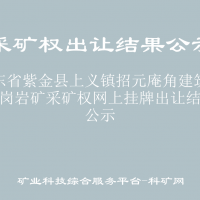 广东省紫金县上义镇招元庵角建筑用花岗岩矿采矿权网上挂牌出让结果公示