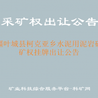 新疆叶城县柯克亚乡水泥用泥岩矿采矿权挂牌出让公告